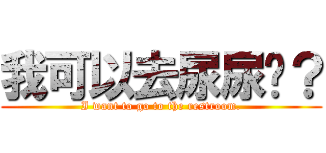 我可以去尿尿嗎？ (I want to go to the restroom.)