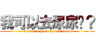 我可以去尿尿嗎？ (I want to go to the restroom.)