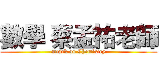 數學 蔡孟祐老師 (attack on Chemistry)