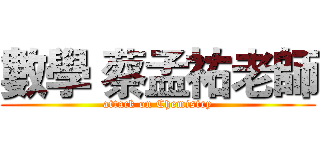 數學 蔡孟祐老師 (attack on Chemistry)
