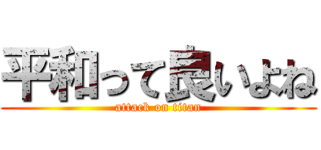 平和って良いよね (attack on titan)