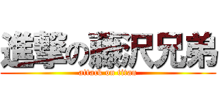 進撃の藤沢兄弟 (attack on titan)
