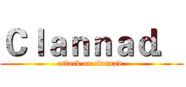 Ｃｌａｎｎａｄ． (attack on clannad.)