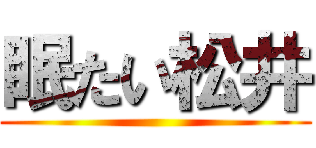 眠たい松井 ()