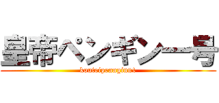 皇帝ペンギン一号 (kouteipennginn1)