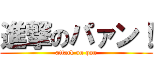 進撃のパァン！ (attack on pan)