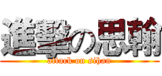 進擊の思翰 (attack on sihan)
