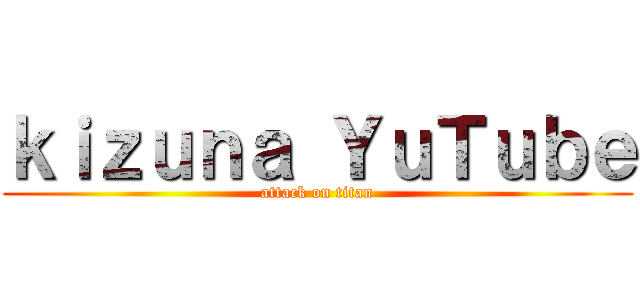 ｋｉｚｕｎａ ＹｕＴｕｂｅ (attack on titan)