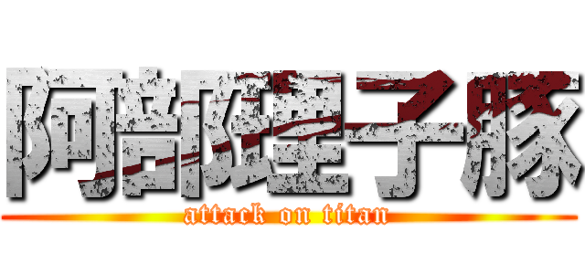 阿部理子豚 (attack on titan)