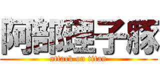 阿部理子豚 (attack on titan)