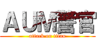 ＡＵＭ警官 (attack on titan)