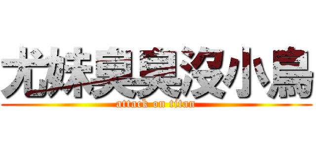 尤妹臭臭沒小鳥 (attack on titan)