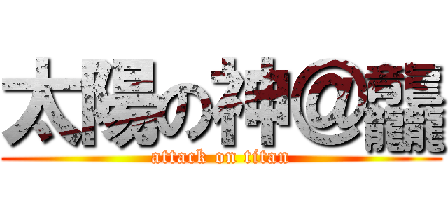 太陽の神＠龘 (attack on titan)