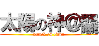 太陽の神＠龘 (attack on titan)