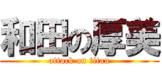 和田の厚美 (attack on titan)