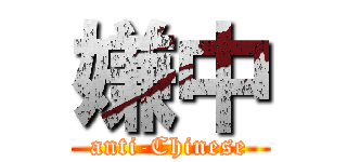 嫌中 (anti-Chinese)