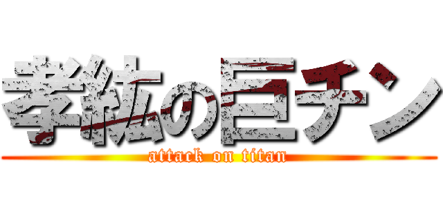 孝紘の巨チン (attack on titan)