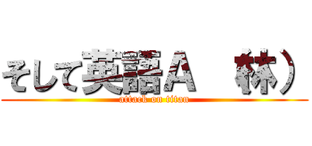 そして英語Ａ （林） (attack on titan)