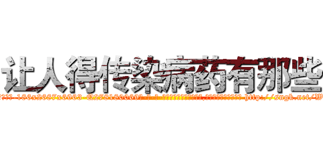 让人得传染病药有那些 (让人得传染病药有那些【电-186x2687x6963-Q278180069元-吉-药-业】我们做的是长期生意,靠的是老客户长期支持 http://sngk.net/WfTr4H
)