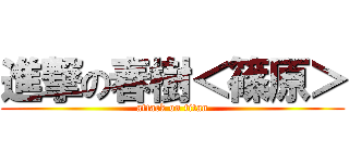 進撃の春樹＜篠原＞ (attack on titan)