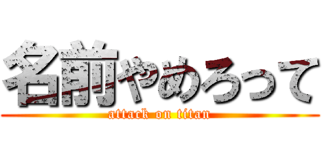 名前やめろって (attack on titan)
