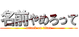 名前やめろって (attack on titan)