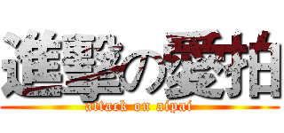 進擊の愛拍 (attack on aipai)