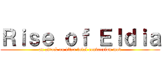 Ｒｉｓｅ ｏｆ Ｅｌｄｉａ (an attack on titan total conversion mod)