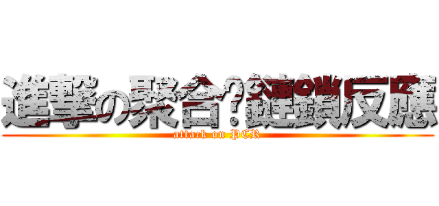 進撃の聚合酶鏈鎖反應 (attack on PCR)