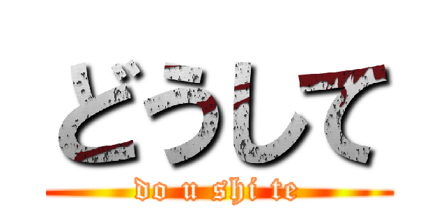 どうして (do u shi te)