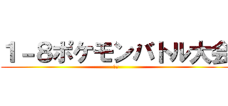 １－８ポケモンバトル大会 (ＳＭ)