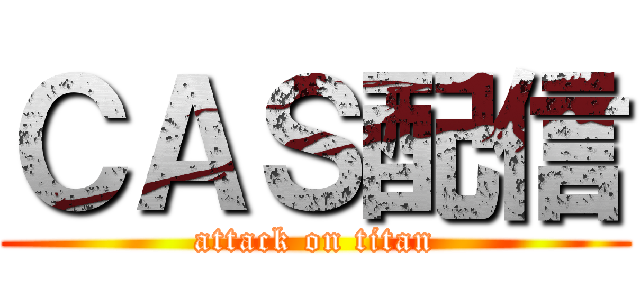 ＣＡＳ配信 (attack on titan)