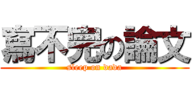 寫不完の論文 (sleep on dada)