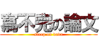 寫不完の論文 (sleep on dada)