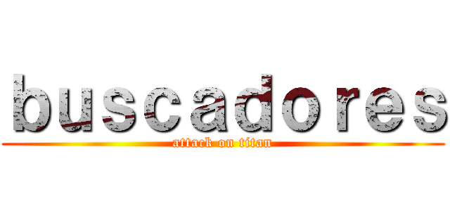 ｂｕｓｃａｄｏｒｅｓ (attack on titan)