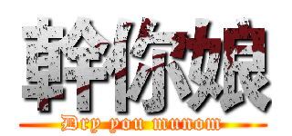 幹你娘 (Dry you munom)
