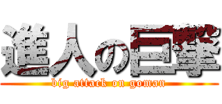 進人の巨撃 (big attack on goman)