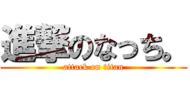 進撃のなっち。 (attack on titan)