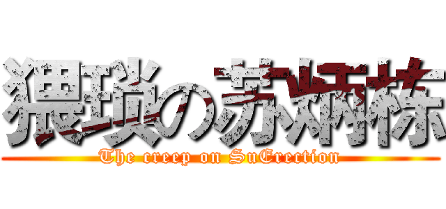 猥琐の苏炳栋 (The creep on SuErection)
