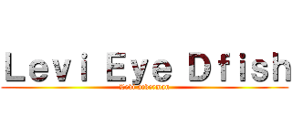 Ｌｅｖｉ Ｅｙｅ Ｄｆｉｓｈ (Levi ackerman)