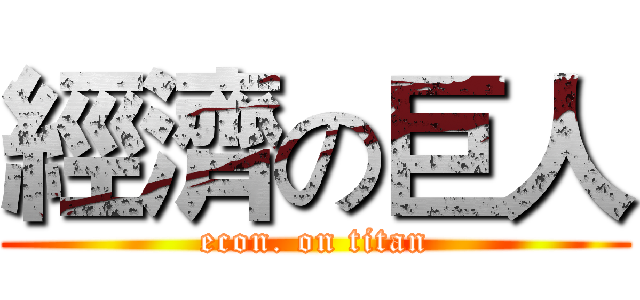 經濟の巨人 (econ. on titan)