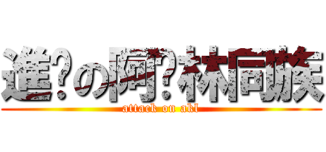 進擊の阿卡林同族 (attack on akl)