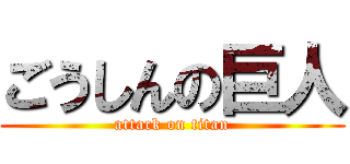 ごうしんの巨人 (attack on titan)