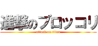 進撃のブロッコリ (attack on titan)