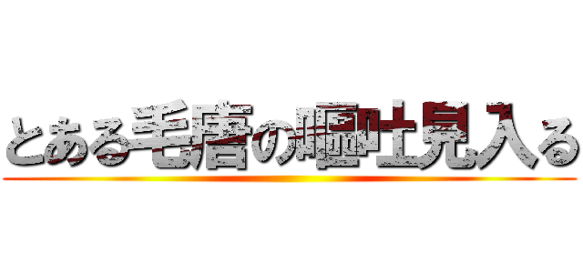 とある毛唐の嘔吐見入る ()