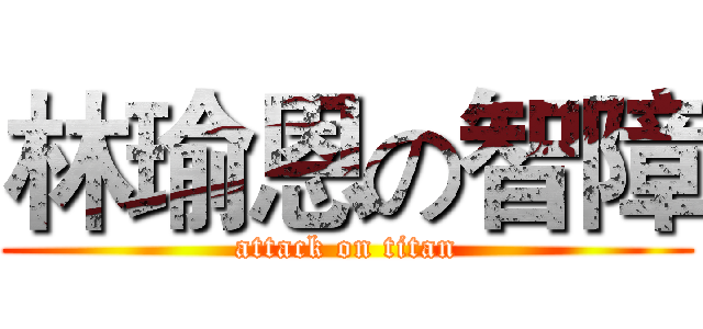 林瑜恩の智障 (attack on titan)