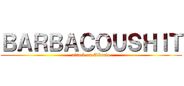 ＢＡＲＢＡＣＯＵＳＨＩＴ (attack on Alberto)