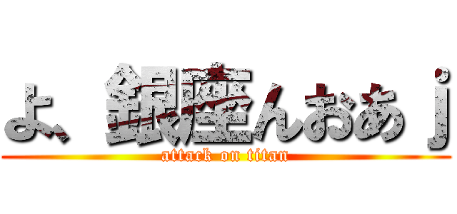 よ、銀座んおあｊ (attack on titan)