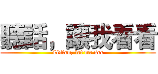 聽話，讓我看看 (Listen, let me see)