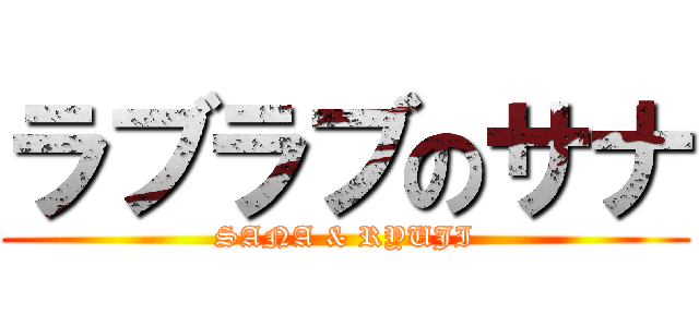 ラブラブのサナ (SANA & RYUJI)